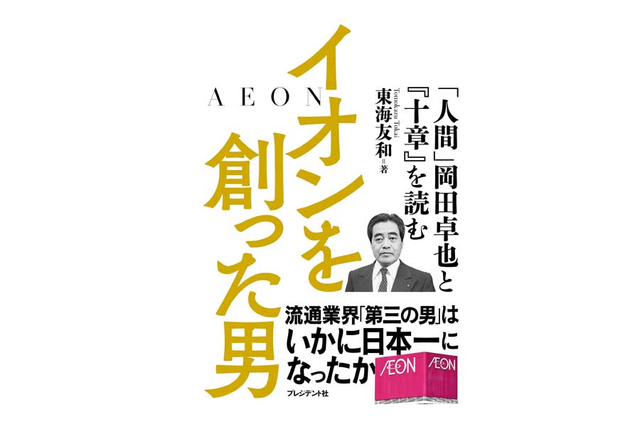 岡田卓也氏について書かれた、東海友和『イオンを創った男』（画像：プレジデント社）